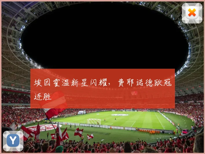 埃因霍温新星闪耀，费耶诺德欧冠连胜