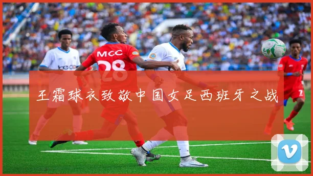 王霜球衣致敬中国女足西班牙之战