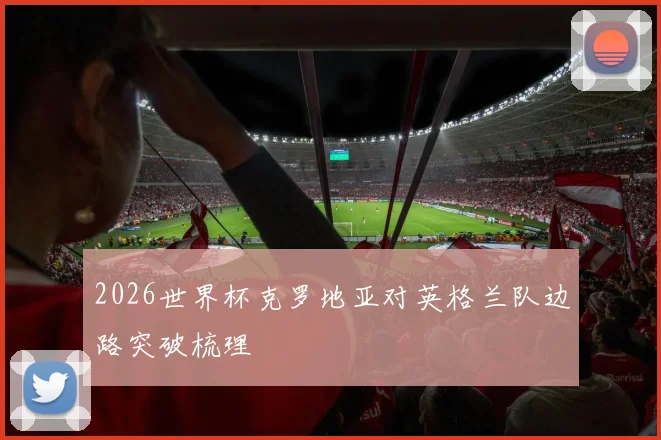 2026世界杯克罗地亚对英格兰队边路突破梳理