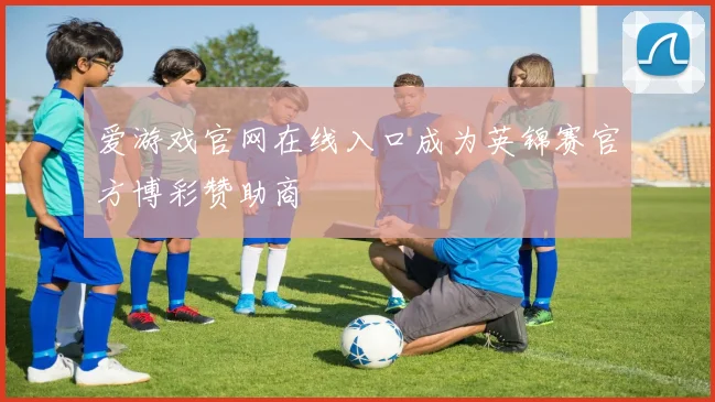 爱游戏官网在线入口成为英锦赛官方博彩赞助商