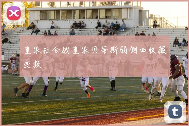皇家社会战皇家贝蒂斯弱侧回收藏变数