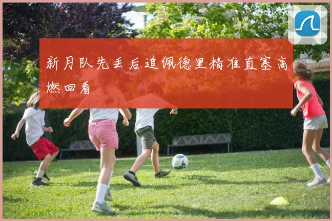 新月队先丢后追佩德里精准直塞高燃回看