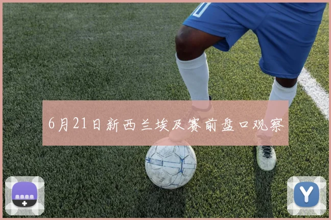 6月21日新西兰埃及赛前盘口观察