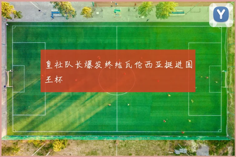 皇社队长爆发终结瓦伦西亚挺进国王杯