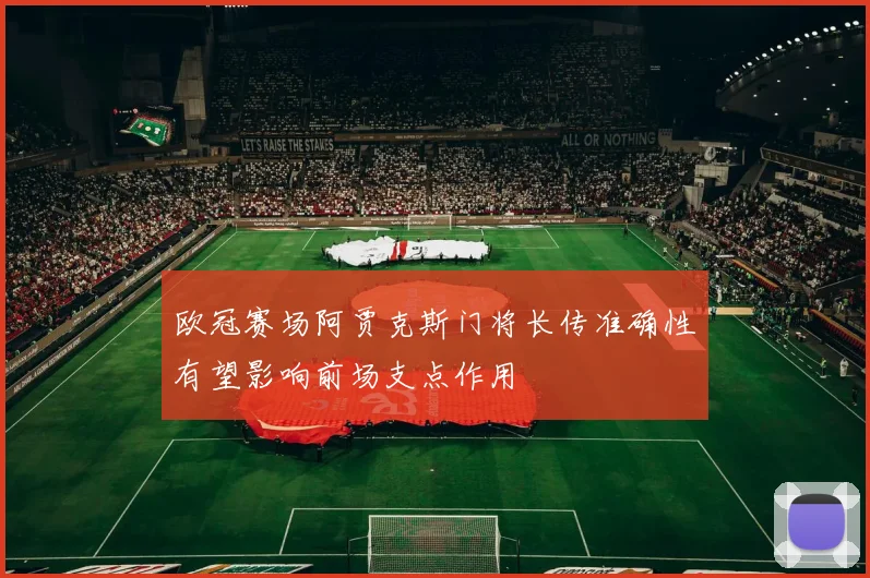欧冠赛场阿贾克斯门将长传准确性有望影响前场支点作用