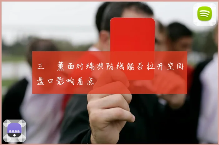 三笘薰面对瑞典防线能否拉开空间盘口影响看点