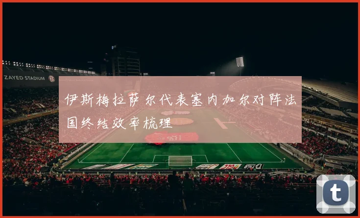 伊斯梅拉萨尔代表塞内加尔对阵法国终结效率梳理