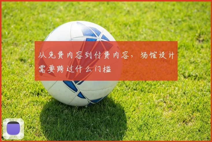 从免费内容到付费内容，场馆设计需要跨过什么门槛
