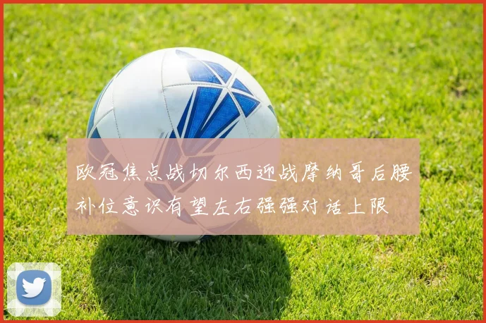 欧冠焦点战切尔西迎战摩纳哥后腰补位意识有望左右强强对话上限