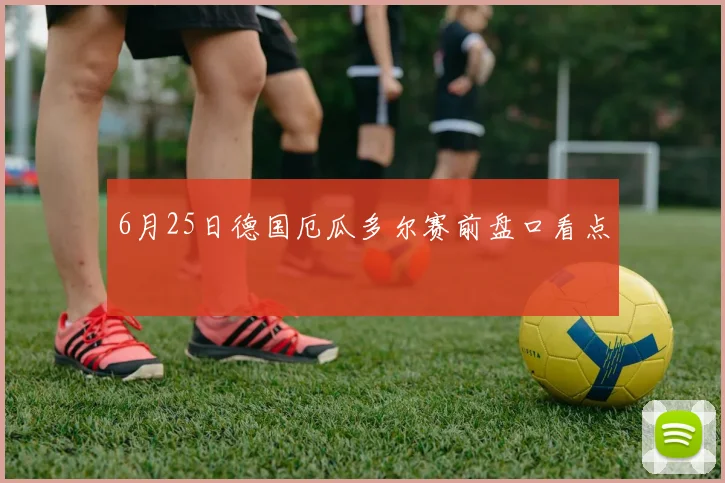 6月25日德国厄瓜多尔赛前盘口看点